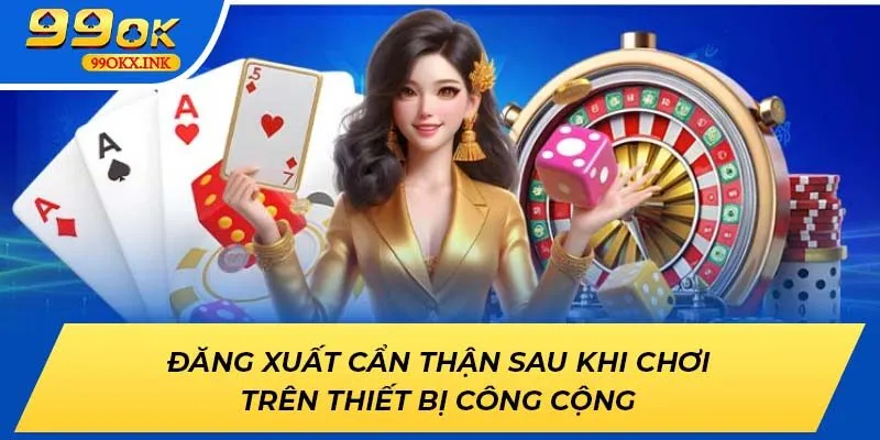 Đăng xuất cẩn thận sau khi chơi trên thiết bị công cộng