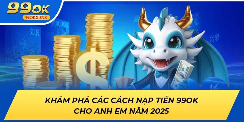 Khám Phá Các Cách Nạp Tiền 99ok Cho Anh Em Năm 2025