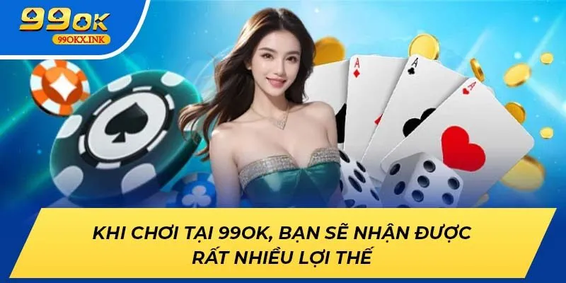 Khi chơi tại 99ok, bạn sẽ nhận được rất nhiều lợi thế