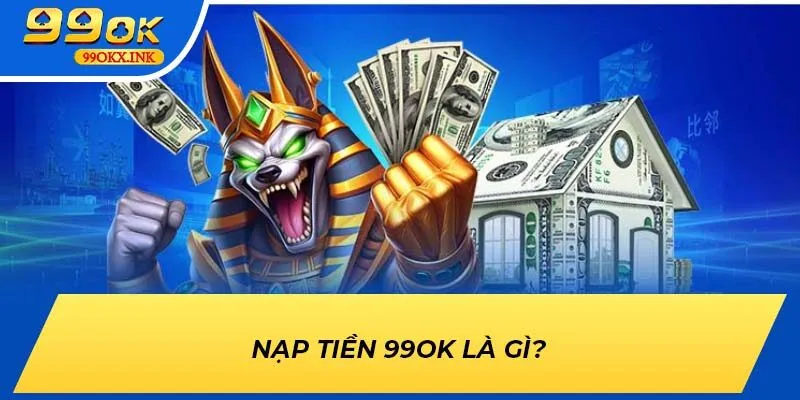Nạp Tiền 99ok là gì?