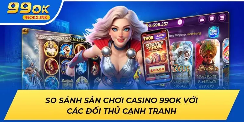 So sánh sân chơi 99OK với các đối thủ cạnh tranh