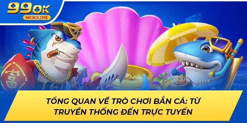 Tổng quan về trò chơi bắn cá: Từ truyền thống đến trực tuyến
